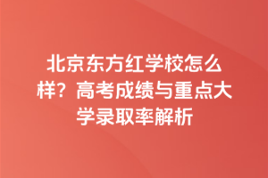 北京東方紅學校怎么樣？高考成績與重點大學錄取率解析