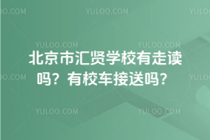 北京市匯賢學校有走讀嗎?有校車接送嗎?