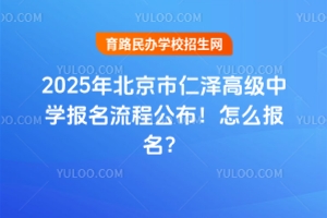 2025年北京市仁澤高級中學報名流程公布!怎么報名?