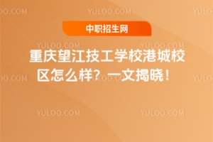 重慶望江技工學校港城校區怎么樣？一文揭曉！
