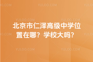 北京市仁澤高級中學位置在哪?學校大嗎?