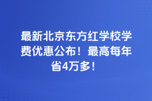 2025年最新北京東方紅學校學費優惠公布！最高每年省4萬多！