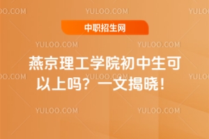 燕京理工學院初中生可以上嗎？一文揭曉！
