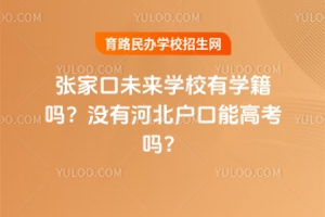 張家口未來(lái)學(xué)校有學(xué)籍嗎？沒(méi)有河北戶(hù)口能高考嗎？