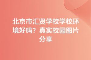 北京市匯賢學校學校環境好嗎?真實校園圖片分享