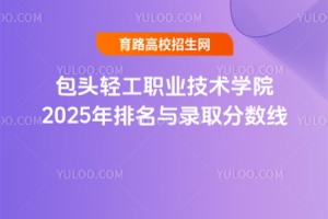 包頭輕工職業技術學院2025年排名與錄取分數線