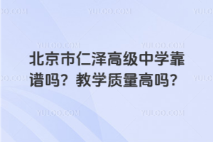北京市仁澤高級中學靠譜嗎?教學質量高嗎?