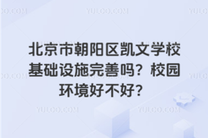 北京市朝陽區凱文學校基礎設施完善嗎？校園環境好不好？