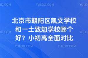 北京市朝陽區凱文學校和一土致知學校哪個好？小初高全面對比