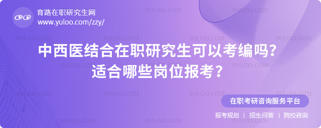 中西醫結合在職研究生可以考編嗎?適合哪些崗位報考?2.jpg