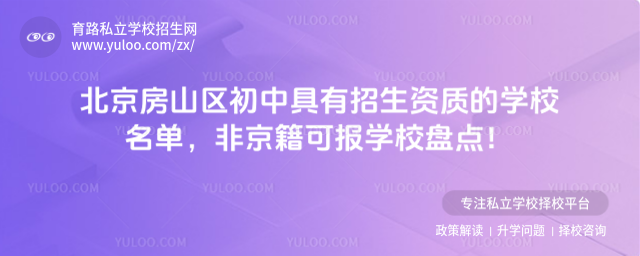 北京房山區初中具有招生資質的學校名單,非京籍可報學校盤點!_6847c336e4ed33.03923734.jpg