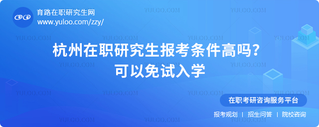 2025年杭州在職研究生報考條件高嗎?可以免試入學2.jpg
