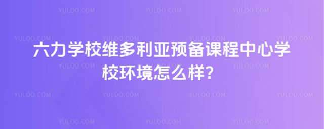 六力學校維多利亞預備課程中心學校環境怎么樣?