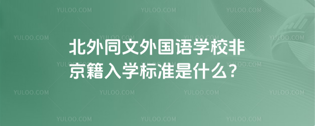 北外同文外國語學(xué)校非京籍入學(xué)標(biāo)準(zhǔn)是什么?