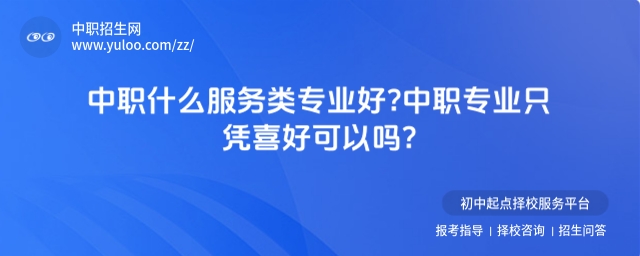 中職什么服務類專業好?中職專業只憑喜好可以嗎?