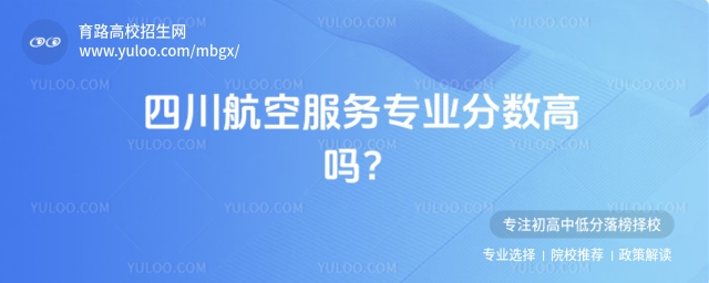 四川航空服務專業分數高嗎?