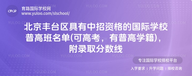 北京豐臺(tái)區(qū)具有中招資格的國(guó)際學(xué)校普高班名單(可高考,有普高學(xué)籍),附錄取分?jǐn)?shù)線