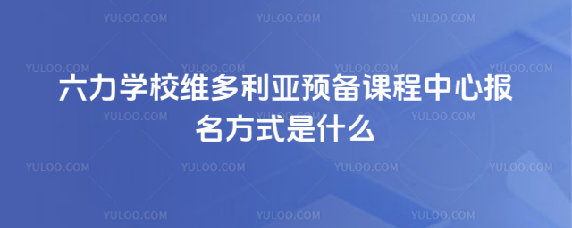 六力學(xué)校維多利亞預(yù)備課程中心報(bào)名方式是什么