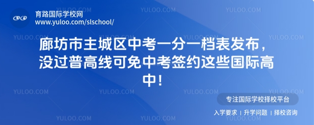 廊坊市主城區中考一分一檔表發布,沒過普高線可免中考簽約這些國際高中!