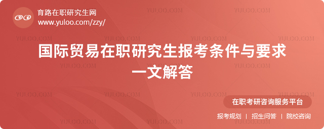 國(guó)際貿(mào)易在職研究生報(bào)考條件與要求,一文解答2.jpg