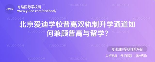 北京愛迪學(xué)校普高雙軌制升學(xué)通道如何兼顧普高與留學(xué)