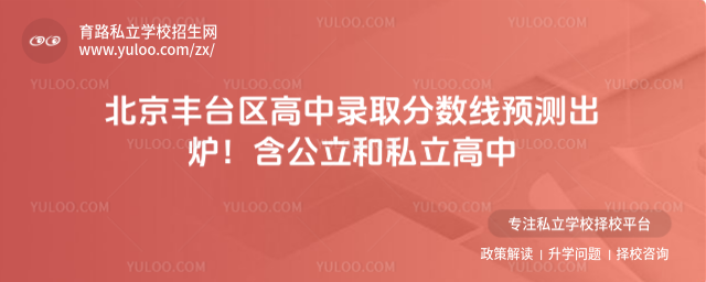 北京豐臺(tái)區(qū)高中錄取分?jǐn)?shù)線預(yù)測出爐!含公立和私立高中