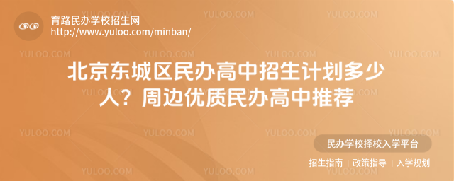 北京東城區民辦高中招生計劃多少人?周邊優質民辦高中推薦