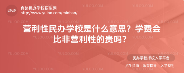 營(yíng)利性民辦學(xué)校是什么意思?學(xué)費(fèi)會(huì)比非營(yíng)利性的貴嗎?
