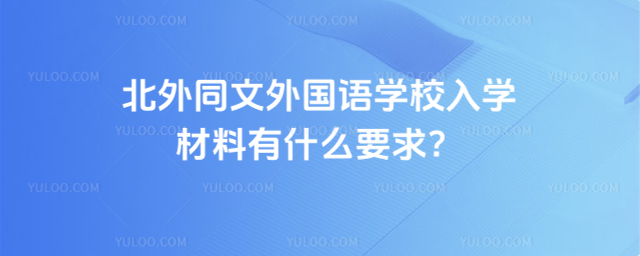 北外同文外國語學校入學材料有什么要求?