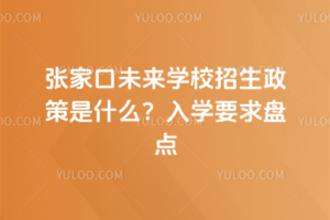 2025年張家口未來學校招生政策是什么？入學要求盤點