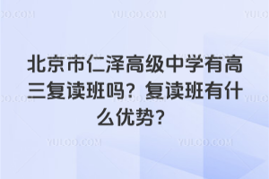 北京市仁澤高級(jí)中學(xué)有高三復(fù)讀班嗎?復(fù)讀班有什么優(yōu)勢(shì)?
