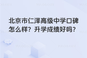 北京市仁澤高級(jí)中學(xué)口碑怎么樣?升學(xué)成績(jī)好嗎?