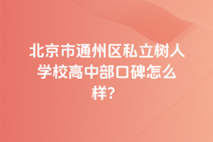 北京市通州區(qū)私立樹人學校高中部口碑怎么樣？