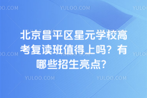 北京昌平區星元學校高考復讀班值得上嗎?有哪些招生亮點?