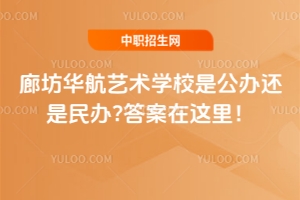 廊坊華航藝術(shù)學校是公辦還是民辦?答案在這里！