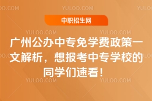 廣州公辦中專免學費政策一文解析,想報考中專學校的同學們速看!