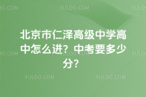 北京市仁澤高級(jí)中學(xué)高中怎么進(jìn)?中考要多少分?