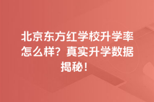 北京東方紅學校升學率怎么樣？真實升學數據揭秘！
