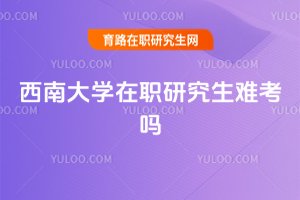 西南大學在職研究生難考嗎