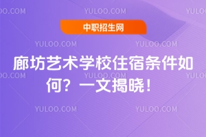 廊坊藝術(shù)學校住宿條件如何？一文揭曉！