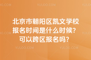 北京市朝陽區凱文學校報名時間是什么時候？可以跨區報名嗎？