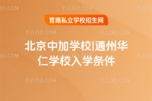 北京中加學校|通州華仁學校入學條件