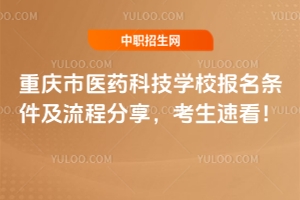重慶市醫藥科技學校報名條件及流程分享，考生速看！