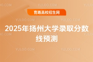 2025年揚州大學錄取分數線預測