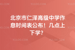 北京市仁澤高級(jí)中學(xué)作息時(shí)間表公布!幾點(diǎn)上下學(xué)?