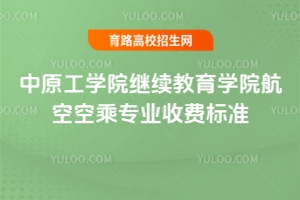 2025年中原工學院繼續(xù)教育學院航空空乘專業(yè)收費標準