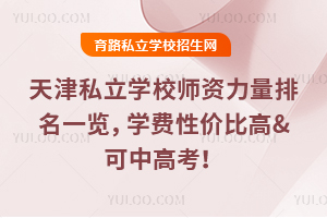 天津私立學校師資力量排名一覽,學費性價比高&可中高考!