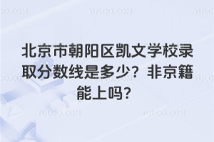 北京市朝陽區凱文學校錄取分數線是多少？非京籍能上嗎？