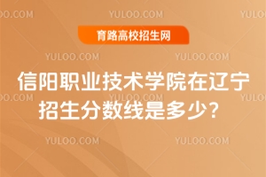 2025信陽(yáng)職業(yè)技術(shù)學(xué)院在遼寧招生分?jǐn)?shù)線是多少？