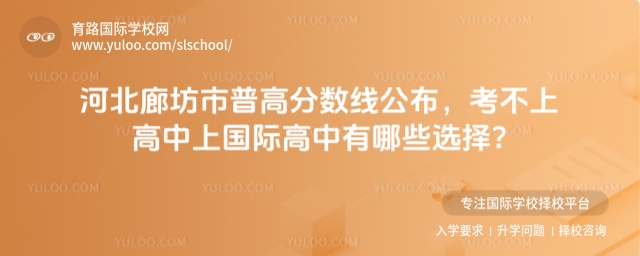 河北廊坊市普高分數(shù)線公布,考不上高中上國際高中有哪些選擇?